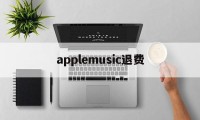 applemusic退费(apple storeapple music如何退款)