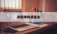 瀚亚理财通基金(瀚亚投资app下载)