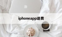 iphoneapp退费(苹果appstore退费)